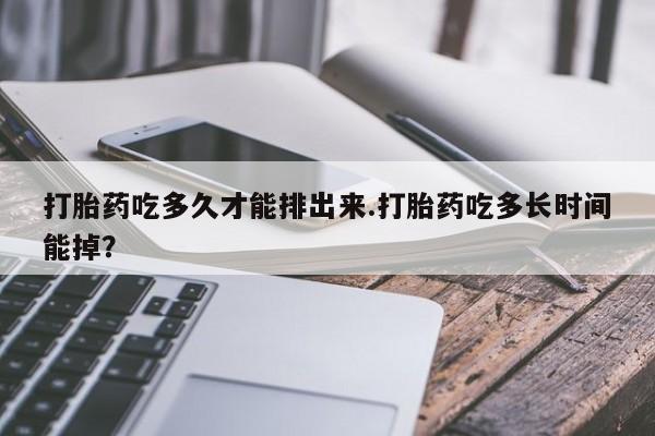 打胎药正品微信联系方式打胎药吃多久才能排出来.打胎药吃多长时间能掉？