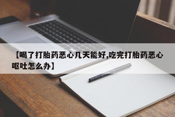 打胎药正品微信联系方式【喝了打胎药恶心几天能好,吃完打胎药恶心呕吐怎么办】