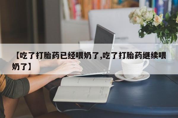 打胎药正品微信联系方式【吃了打胎药已经喂奶了,吃了打胎药继续喂奶了】