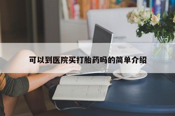 打胎药正品微信联系方式可以到医院买打胎药吗的简单介绍