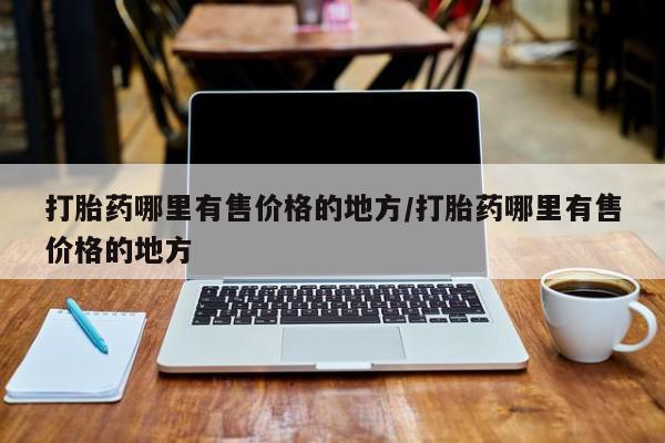 打胎药正品微信联系方式打胎药哪里有售价格的地方/打胎药哪里有售价格的地方