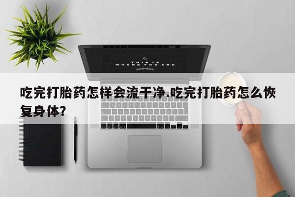 打胎药正品微信联系方式吃完打胎药怎样会流干净.吃完打胎药怎么恢复身体？