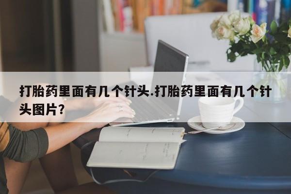 打胎药正品微信联系方式打胎药里面有几个针头.打胎药里面有几个针头图片？