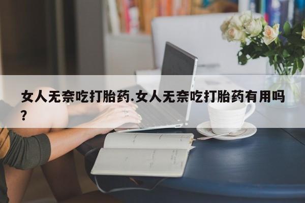 打胎药正品微信联系方式女人无奈吃打胎药.女人无奈吃打胎药有用吗？