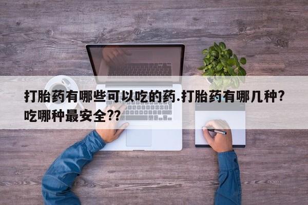 打胎药正品微信联系方式打胎药有哪些可以吃的药.打胎药有哪几种?吃哪种最安全?？