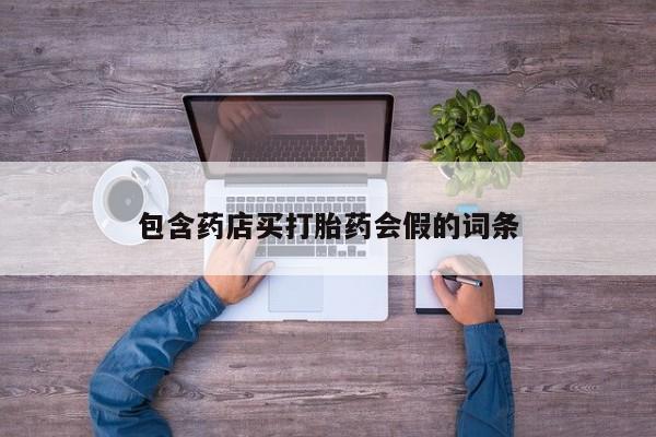 打胎药正品微信联系方式包含药店买打胎药会假的词条