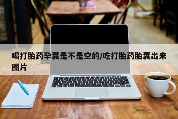 打胎药正品微信联系方式喝打胎药孕囊是不是空的/吃打胎药胎囊出来图片