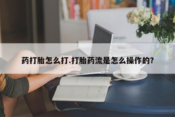 打胎药正品微信联系方式药打胎怎么打.打胎药流是怎么操作的？