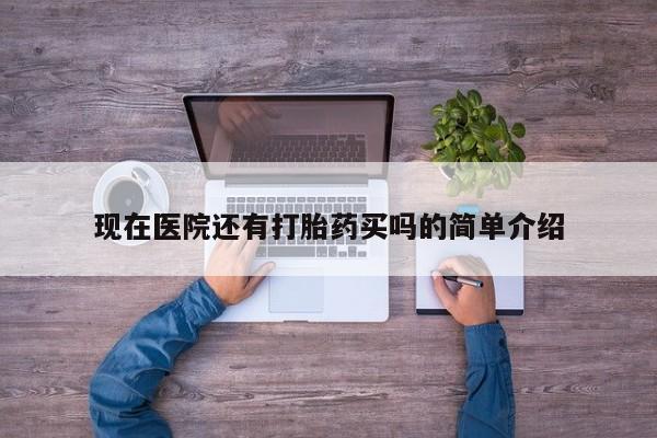 打胎药正品微信联系方式现在医院还有打胎药买吗的简单介绍