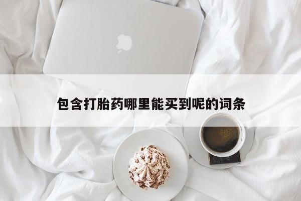 打胎药正品微信联系方式包含打胎药哪里能买到呢的词条