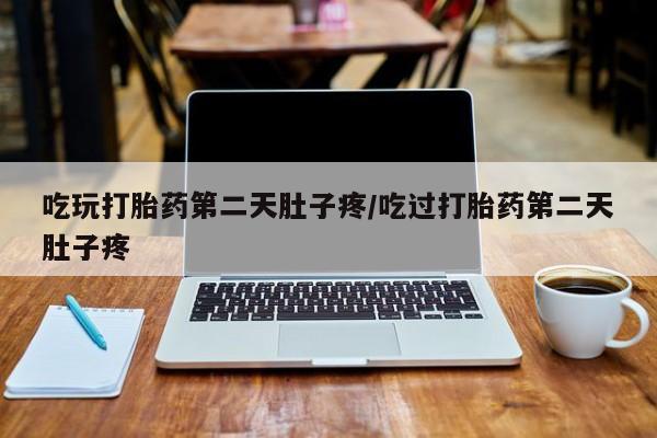 打胎药正品微信联系方式吃玩打胎药第二天肚子疼/吃过打胎药第二天肚子疼