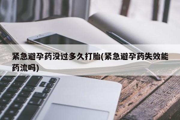 打胎药正品微信联系方式紧急避孕药没过多久打胎(紧急避孕药失效能药流吗)