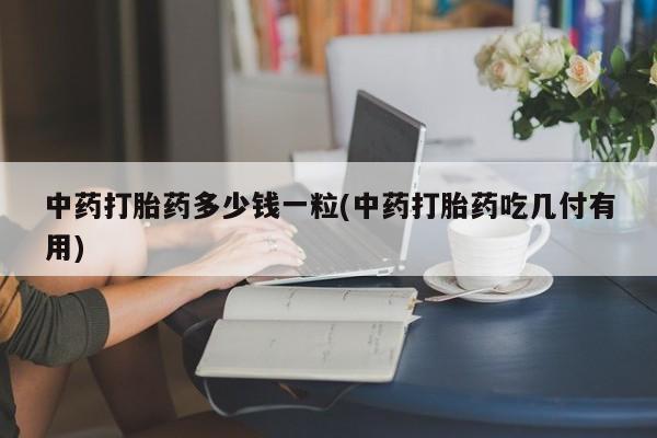 打胎药正品微信联系方式中药打胎药多少钱一粒(中药打胎药吃几付有用)