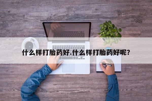 打胎药正品微信联系方式什么样打胎药好.什么样打胎药好呢？