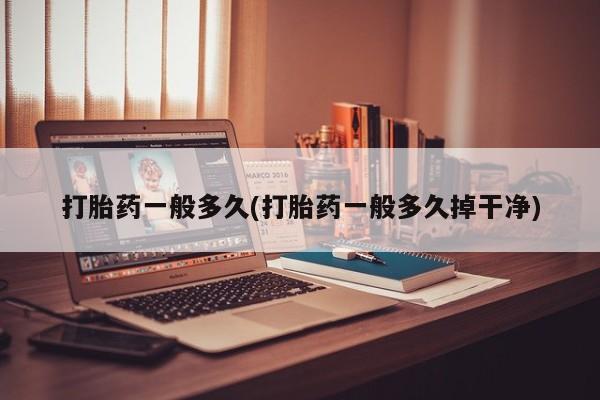 打胎药正品微信联系方式打胎药一般多久(打胎药一般多久掉干净)