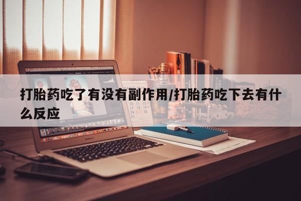 打胎药正品微信联系方式打胎药吃了有没有副作用/打胎药吃下去有什么反应