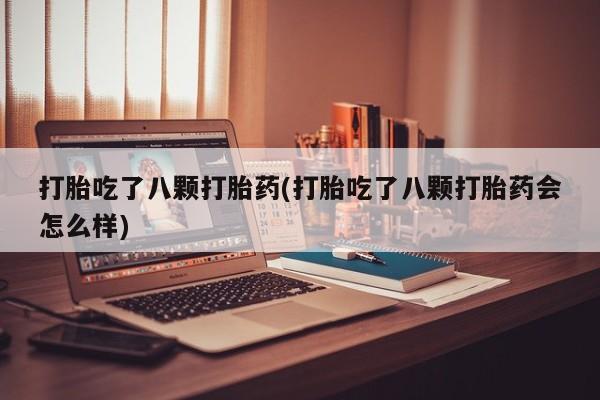 打胎药正品微信联系方式打胎吃了八颗打胎药(打胎吃了八颗打胎药会怎么样)