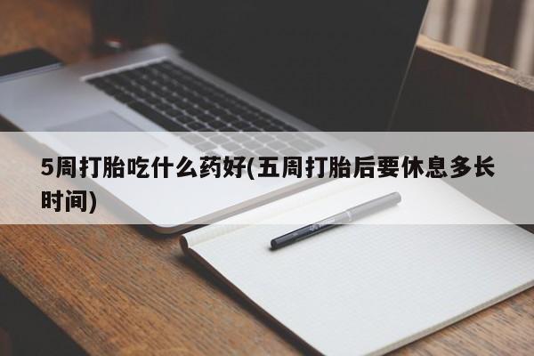 打胎药正品微信联系方式5周打胎吃什么药好(五周打胎后要休息多长时间)